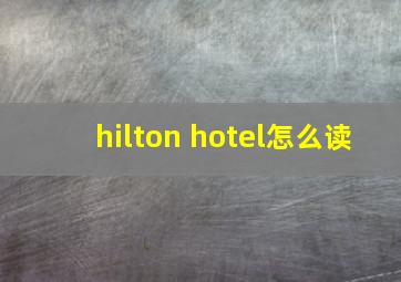 hilton hotel怎么读